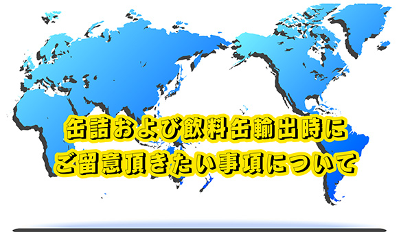 缶詰および飲料缶輸出時にご留意頂きたい事項について